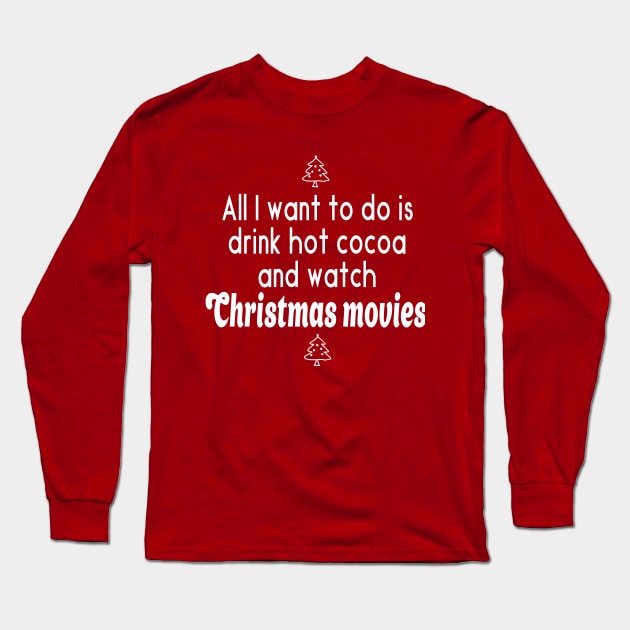 All I Want to do is Drink Hot Cocoa and Watch Christmas Movies Long Sleeve T-Shirt by We Love Pop Culture